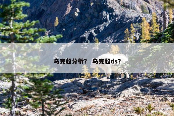乌克超分析? 乌克超ds? 乌克超分析? 乌克超ds?