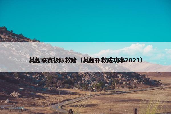 英超联赛极限救险（英超扑救成功率2021）