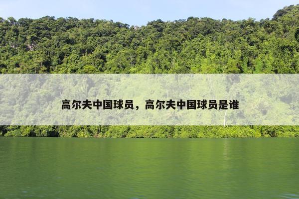 高尔夫中国球员，高尔夫中国球员是谁