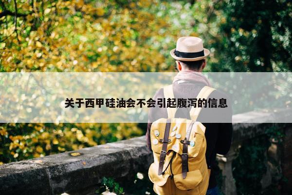 关于西甲硅油会不会引起腹泻的信息