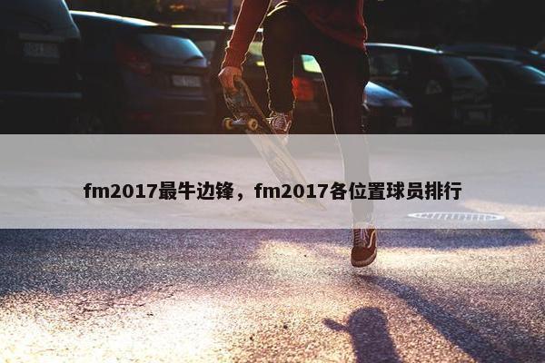 fm2017最牛边锋，fm2017各位置球员排行