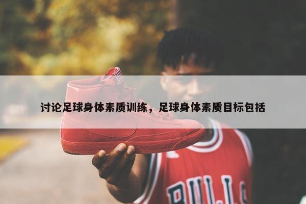 讨论足球身体素质训练，足球身体素质目标包括