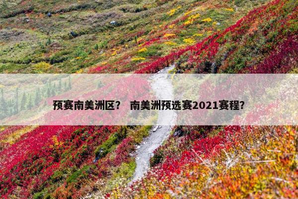 预赛南美洲区? 南美洲预选赛2021赛程? 预赛南美洲区? 南美洲预选赛2021赛程?