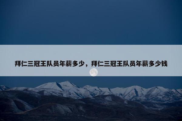 拜仁三冠王队员年薪多少，拜仁三冠王队员年薪多少钱