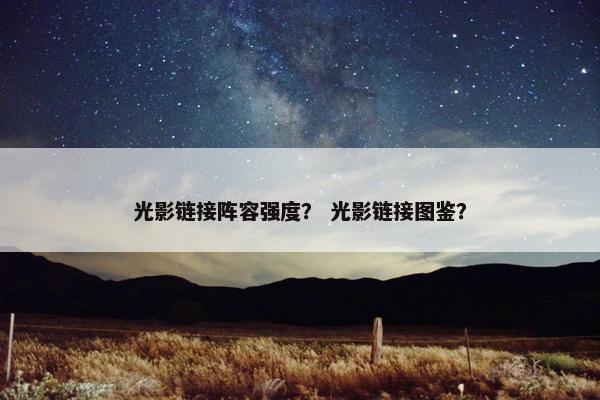 光影链接阵容强度？ 光影链接图鉴？