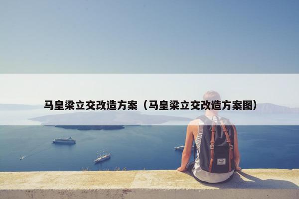 马皇梁立交改造方案（马皇梁立交改造方案图）
