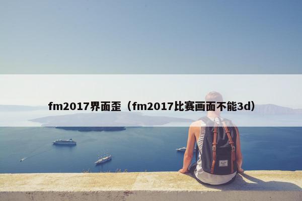 fm2017界面歪（fm2017比赛画面不能3d）