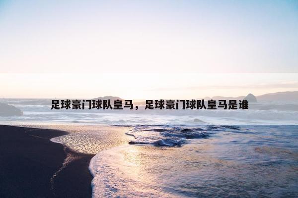 足球豪门球队皇马，足球豪门球队皇马是谁