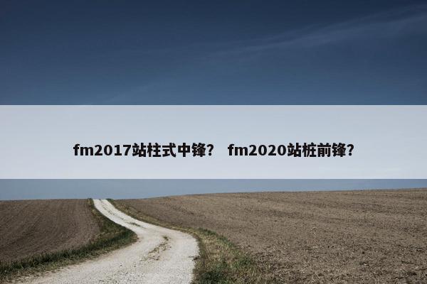 fm2017站柱式中锋? fm2020站桩前锋? fm2017站柱式中锋? fm2020站桩前锋?