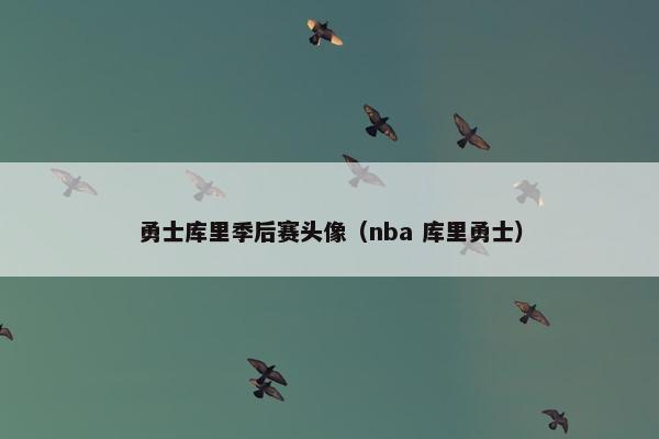 勇士库里季后赛头像(nba 库里勇士) 勇士库里季后赛头像(nba 库里勇士)