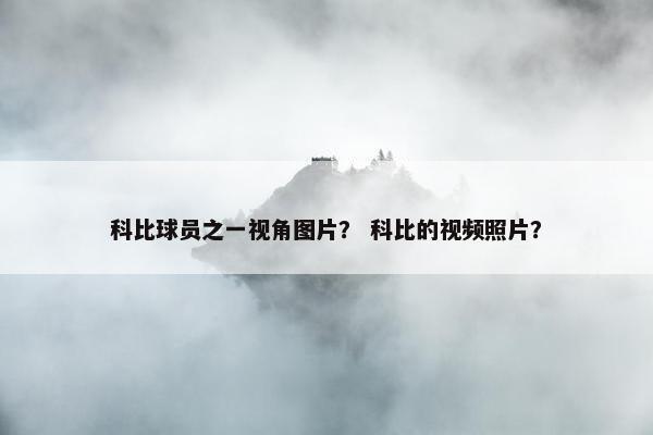 科比球员之一视角图片？ 科比的视频照片？