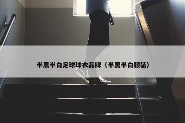 半黑半白足球球衣品牌（半黑半白服装）