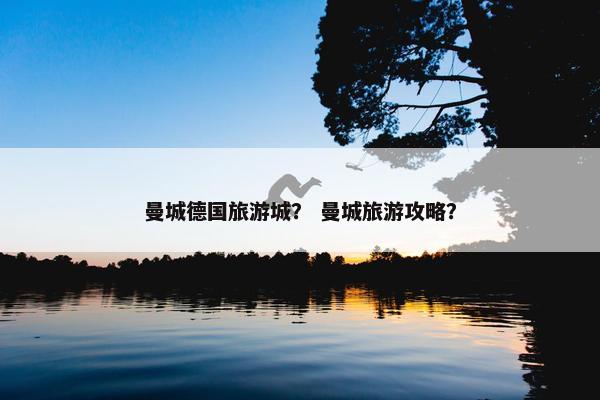曼城德国旅游城？ 曼城旅游攻略？