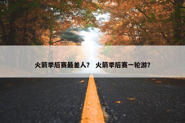 火箭季后赛最差人？ 火箭季后赛一轮游？