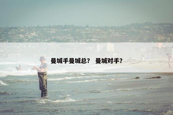 曼城手曼城总？ 曼城对手？