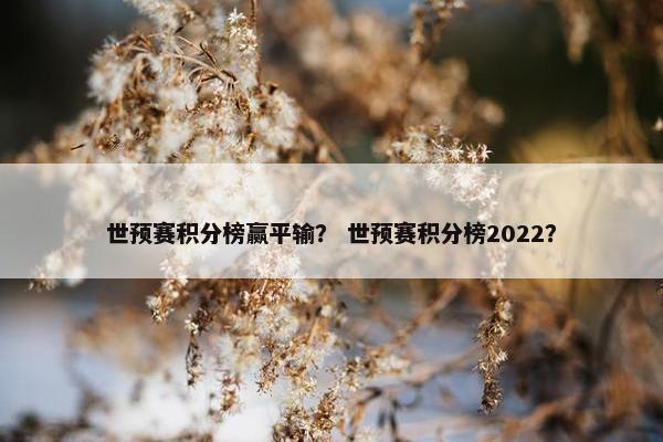 世预赛积分榜赢平输？ 世预赛积分榜2022？
