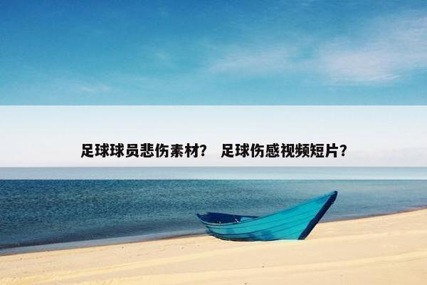 足球球员悲伤素材? 足球伤感视频短片? 足球球员悲伤素材? 足球伤感视频短片?