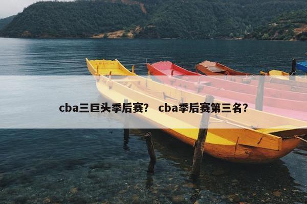 cba三巨头季后赛？ cba季后赛第三名？