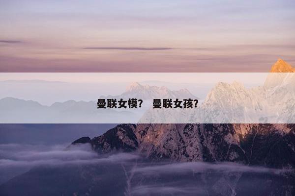 曼联女模？ 曼联女孩？