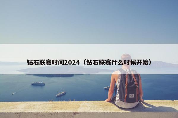 钻石联赛时间2024（钻石联赛什么时候开始）