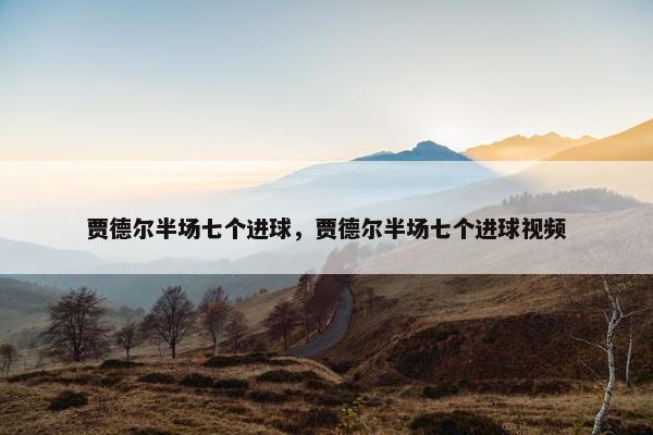 贾德尔半场七个进球，贾德尔半场七个进球视频