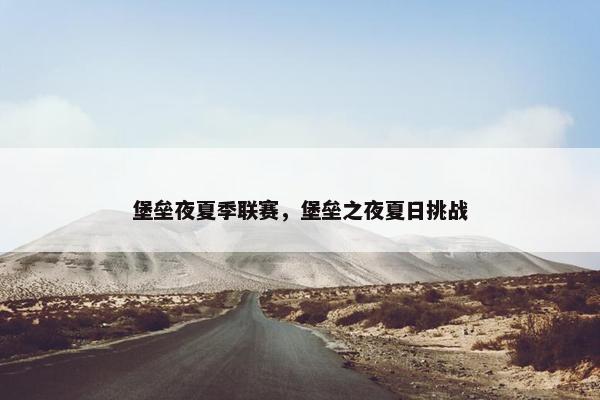 堡垒夜夏季联赛，堡垒之夜夏日挑战