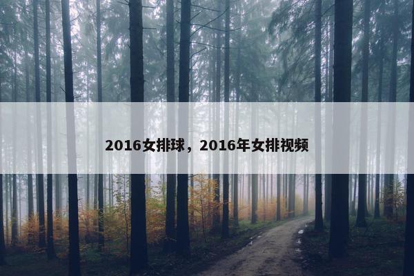2016女排球，2016年女排视频