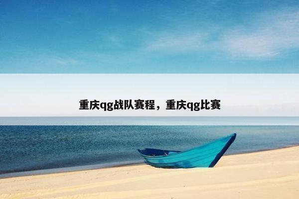 重庆qg战队赛程，重庆qg比赛