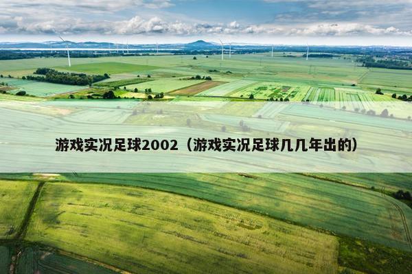 游戏实况足球2002（游戏实况足球几几年出的）