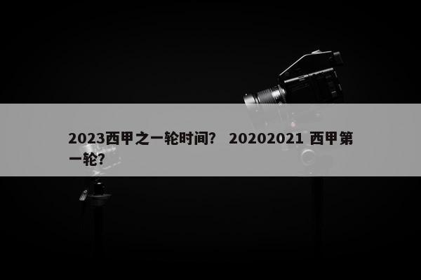 2023西甲之一轮时间？ 20202021 西甲第一轮？