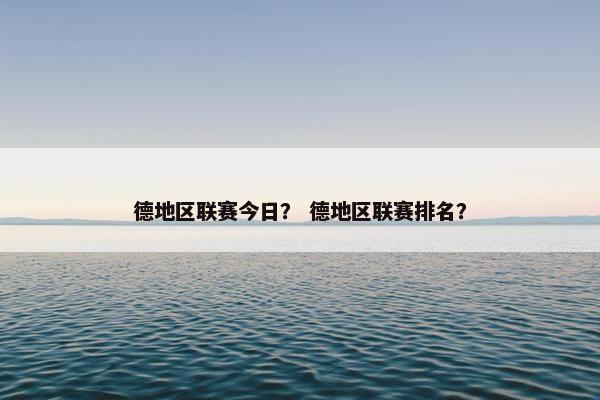 德地区联赛今日？ 德地区联赛排名？