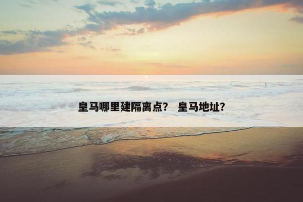 皇马哪里建隔离点？ 皇马地址？
