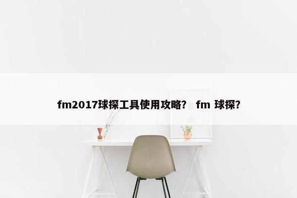 fm2017球探工具使用攻略？ fm 球探？