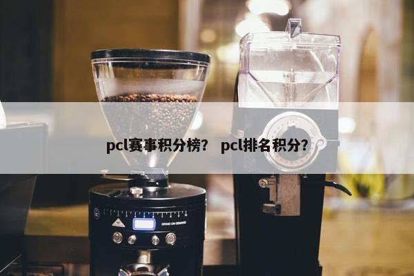 pcl赛事积分榜？ pcl排名积分？