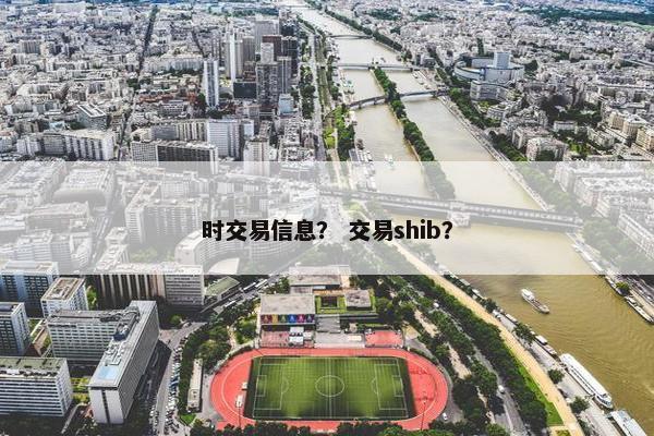 时交易信息？ 交易shib？