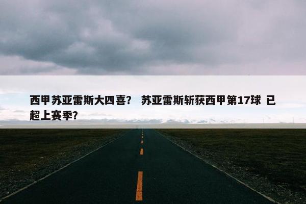 西甲苏亚雷斯大四喜？ 苏亚雷斯斩获西甲第17球 已超上赛季？
