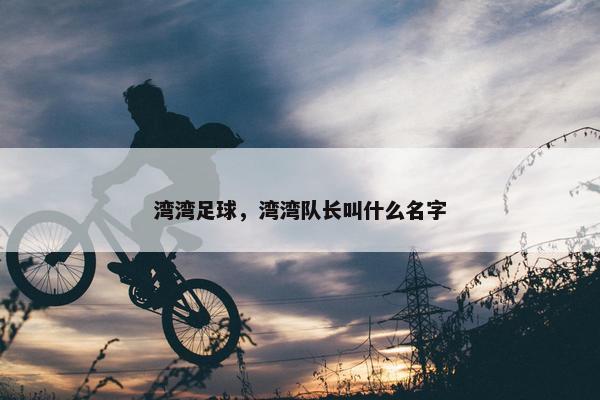 湾湾足球，湾湾队长叫什么名字