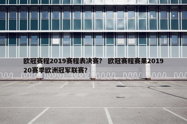 欧冠赛程2019赛程表决赛？ 欧冠赛程赛果201920赛季欧洲冠军联赛？