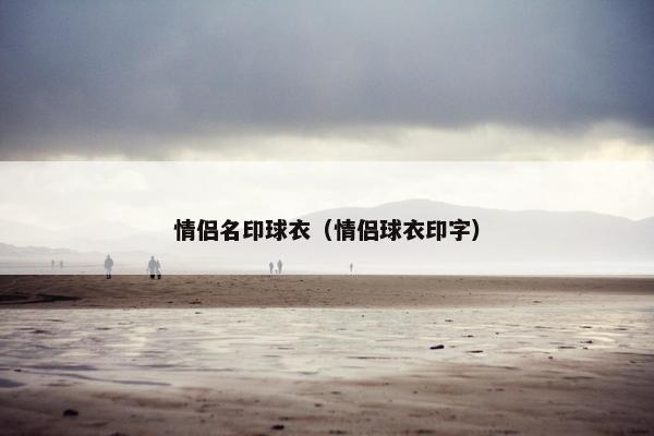 情侣名印球衣（情侣球衣印字）