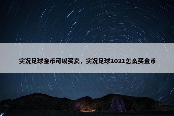 实况足球金币可以买卖，实况足球2021怎么买金币