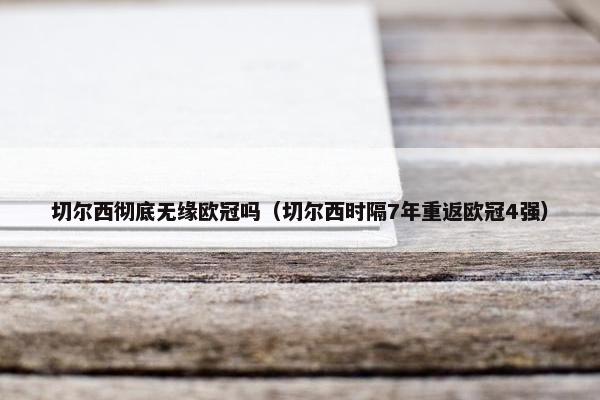 切尔西彻底无缘欧冠吗（切尔西时隔7年重返欧冠4强）