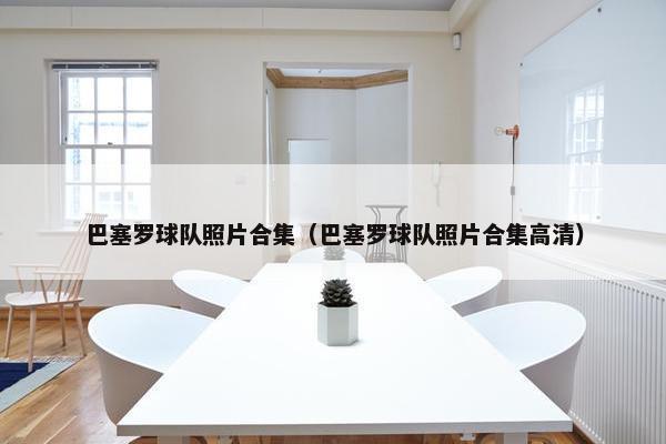 巴塞罗球队照片合集（巴塞罗球队照片合集高清）