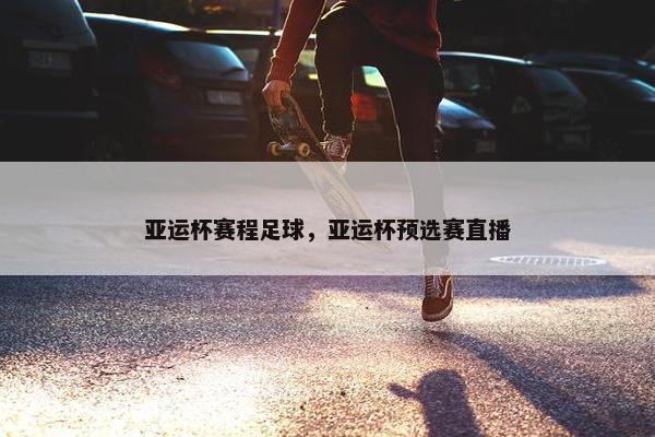 亚运杯赛程足球，亚运杯预选赛直播