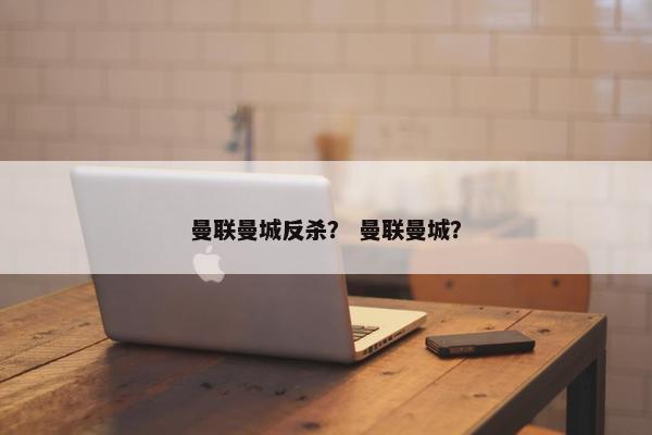 曼联曼城反杀？ 曼联曼城？