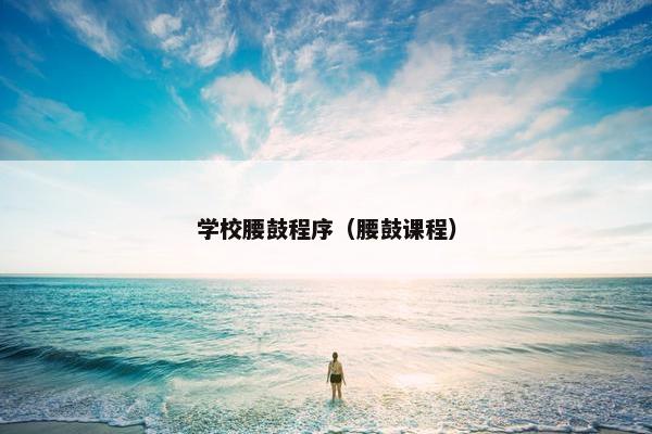 学校腰鼓程序(腰鼓课程) 学校腰鼓程序(腰鼓课程)