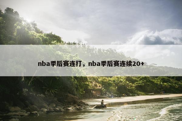 nba季后赛连打,nba季后赛连续20+ nba季后赛连打,nba季后赛连续20+