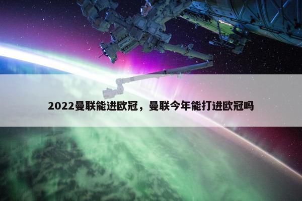 2022曼联能进欧冠，曼联今年能打进欧冠吗
