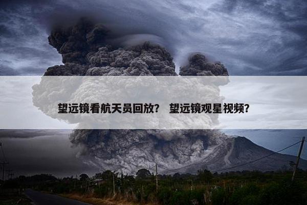 望远镜看航天员回放？ 望远镜观星视频？