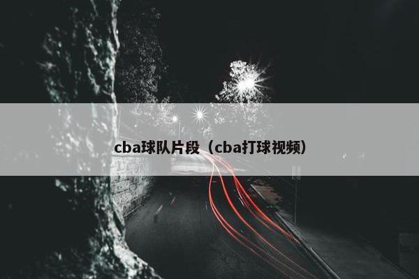 cba球队片段（cba打球视频）