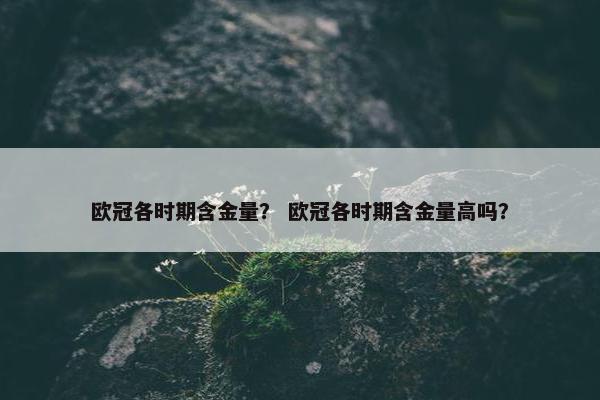 欧冠各时期含金量？ 欧冠各时期含金量高吗？